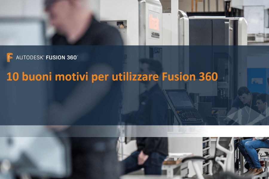 10 buoni motivi per utilizzaere Fusion 360